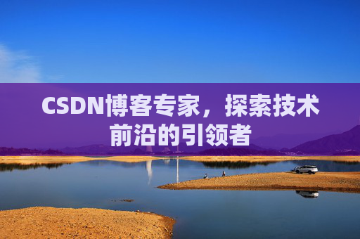 CSDN博客专家，探索技术前沿的引领者